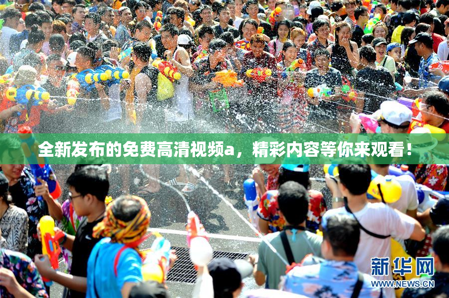 全新发布的免费高清视频a，精彩内容等你来观看！