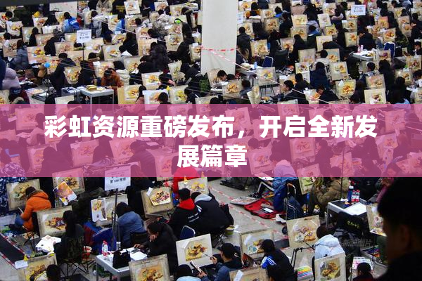 彩虹资源重磅发布，开启全新发展篇章