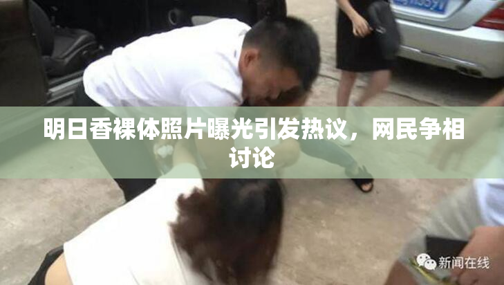 明日香裸体照片曝光引发热议，网民争相讨论
