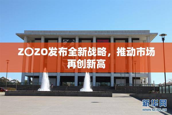 Z〇ZO发布全新战略，推动市场再创新高