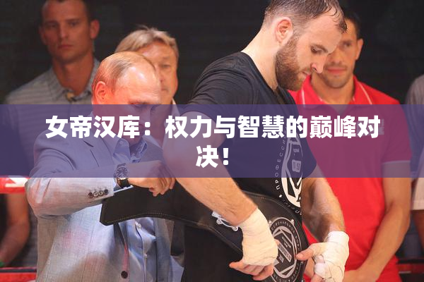 女帝汉库：权力与智慧的巅峰对决！