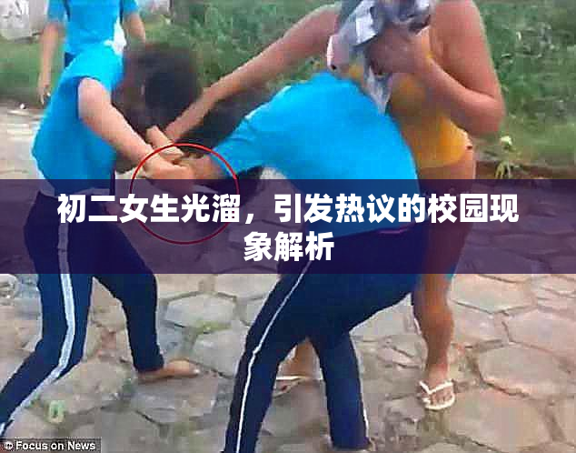 初二女生光溜，引发热议的校园现象解析