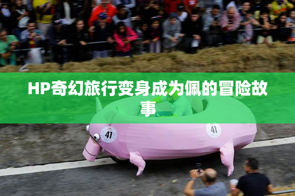 HP奇幻旅行变身成为佩的冒险故事