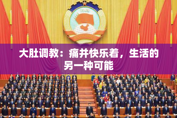 大肚调教：痛并快乐着，生活的另一种可能