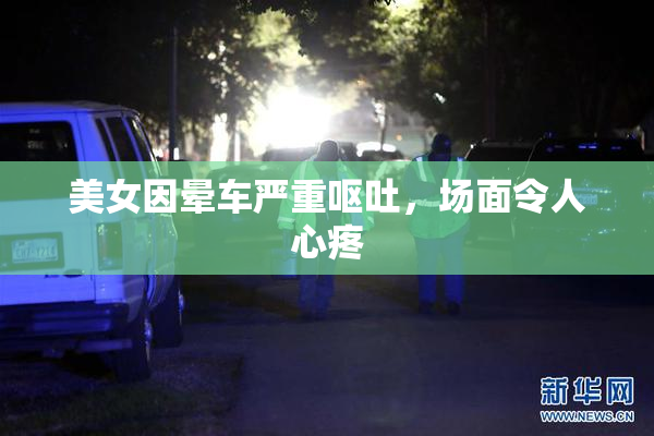 美女因晕车严重呕吐，场面令人心疼