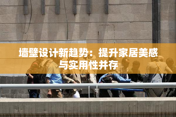 墙壁设计新趋势：提升家居美感与实用性并存