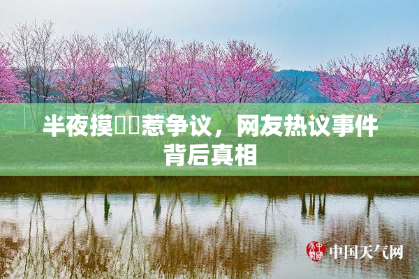 半夜摸妺妺惹争议，网友热议事件背后真相