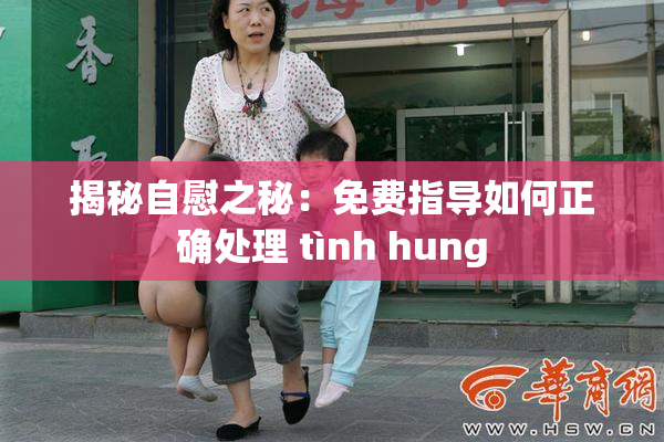 揭秘自慰之秘：免费指导如何正确处理 tình hung