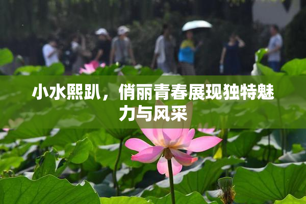 小水熙趴，俏丽青春展现独特魅力与风采
