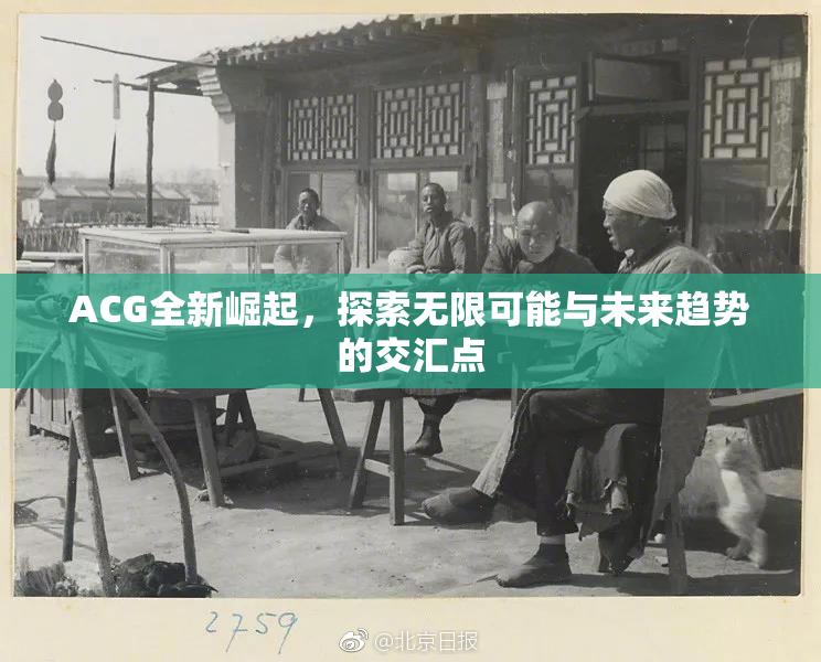 ACG全新崛起，探索无限可能与未来趋势的交汇点