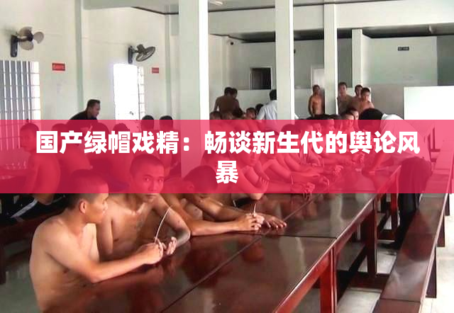 国产绿帽戏精：畅谈新生代的舆论风暴