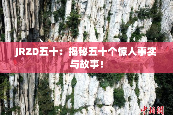 JRZD五十：揭秘五十个惊人事实与故事！