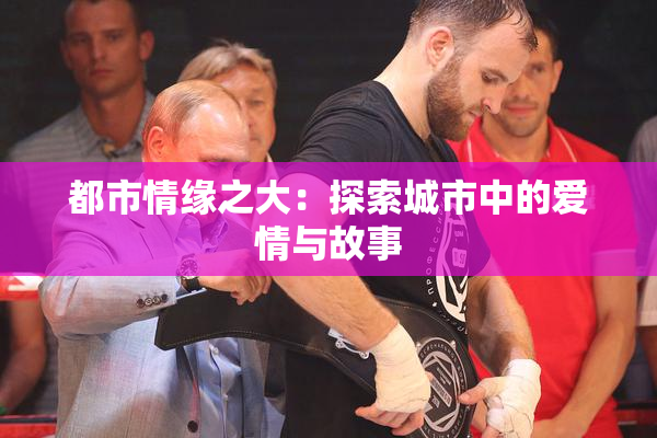 都市情缘之大：探索城市中的爱情与故事