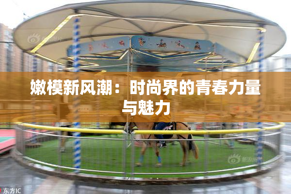 嫩模新风潮：时尚界的青春力量与魅力