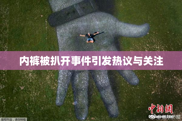内裤被扒开事件引发热议与关注
