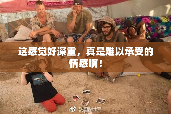 这感觉好深重，真是难以承受的情感啊！