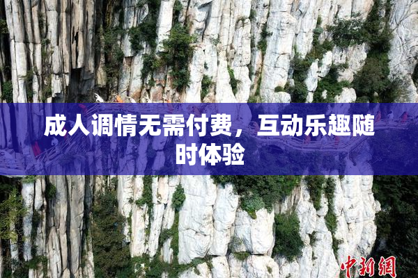 成人调情无需付费，互动乐趣随时体验