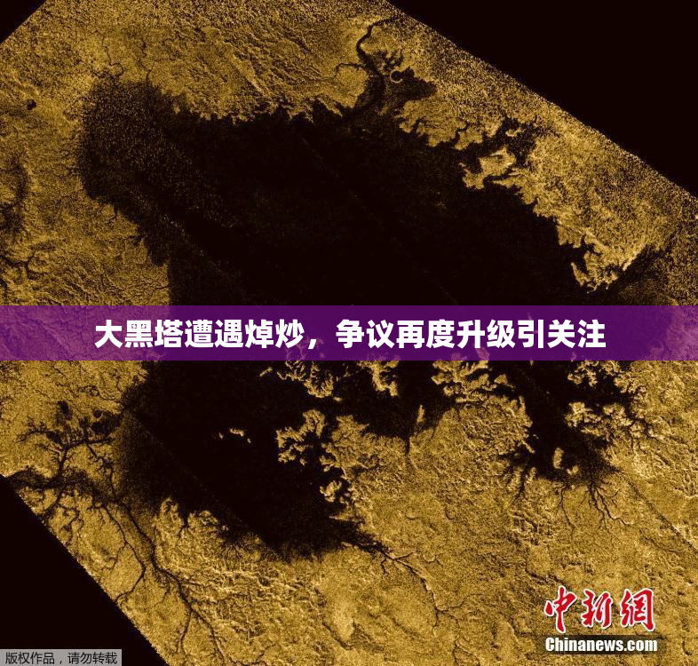 大黑塔遭遇焯炒，争议再度升级引关注