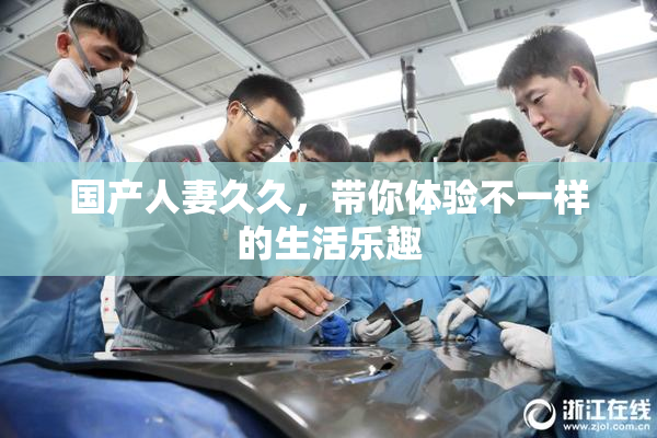 国产人妻久久，带你体验不一样的生活乐趣