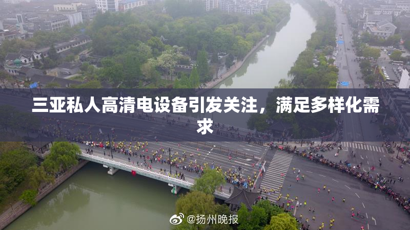三亚私人高清电设备引发关注，满足多样化需求