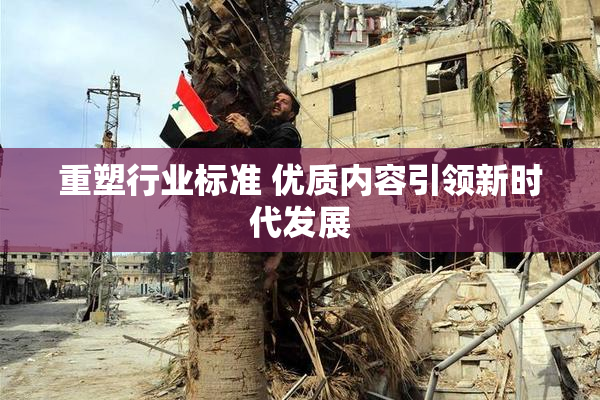 重塑行业标准 优质内容引领新时代发展