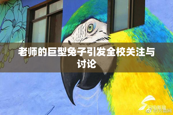 老师的巨型兔子引发全校关注与讨论