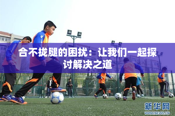 合不拢腿的困扰：让我们一起探讨解决之道