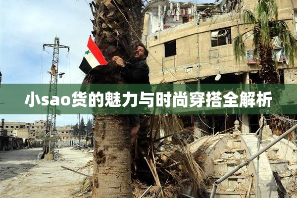 小sao货的魅力与时尚穿搭全解析