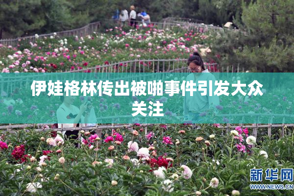 伊娃格林传出被啪事件引发大众关注