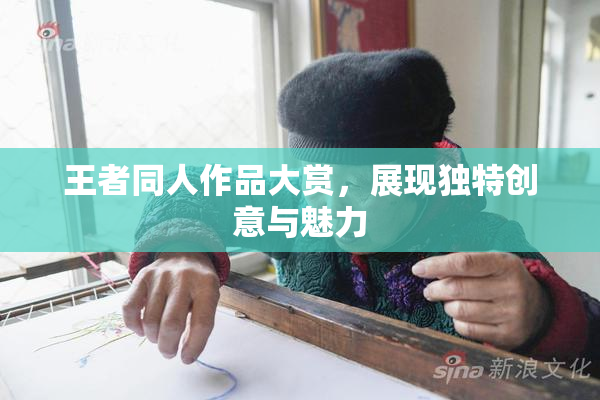 王者同人作品大赏，展现独特创意与魅力
