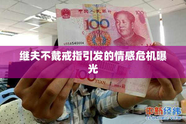 继夫不戴戒指引发的情感危机曝光