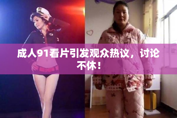 成人91看片引发观众热议，讨论不休！