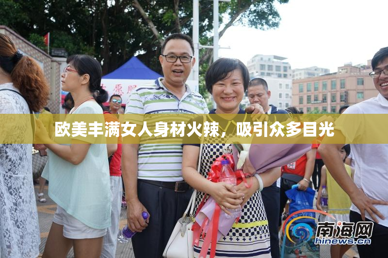 欧美丰满女人身材火辣，吸引众多目光