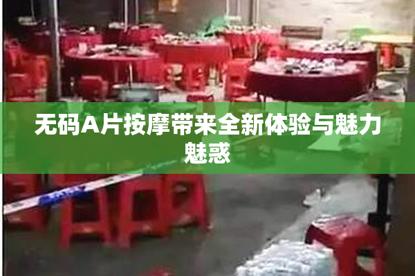 无码A片按摩带来全新体验与魅力魅惑