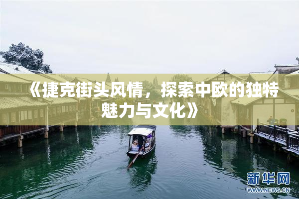 《捷克街头风情，探索中欧的独特魅力与文化》
