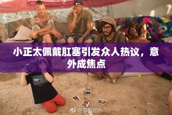 小正太佩戴肛塞引发众人热议，意外成焦点