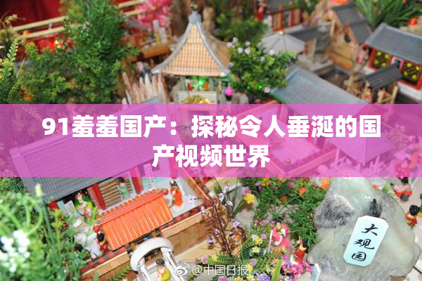 91羞羞国产：探秘令人垂涎的国产视频世界