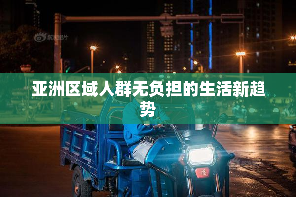 亚洲区域人群无负担的生活新趋势