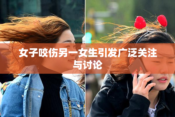 女子咬伤另一女生引发广泛关注与讨论