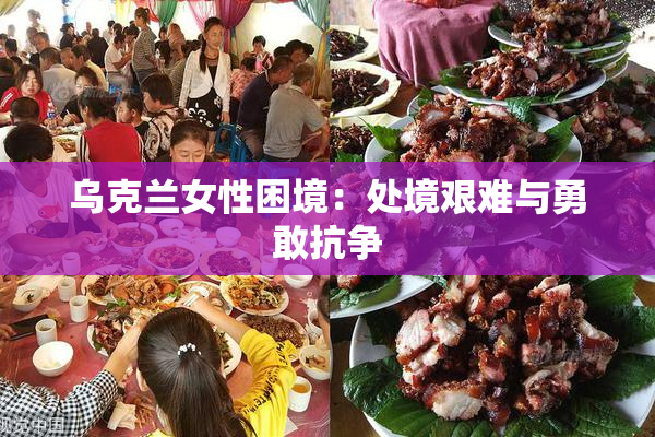 乌克兰女性困境：处境艰难与勇敢抗争