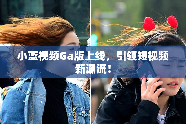 小蓝视频Ga版上线，引领短视频新潮流！