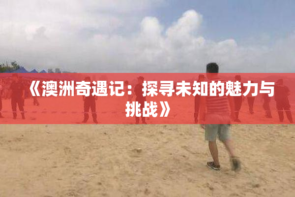 《澳洲奇遇记：探寻未知的魅力与挑战》