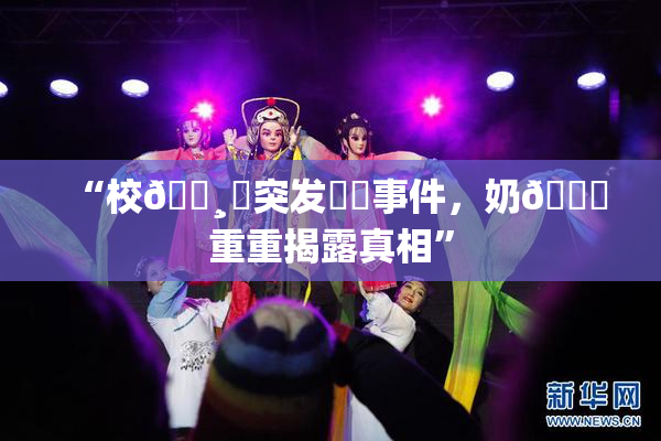 “校🌸‌突发❌‌事件，奶🔞重重揭露真相”