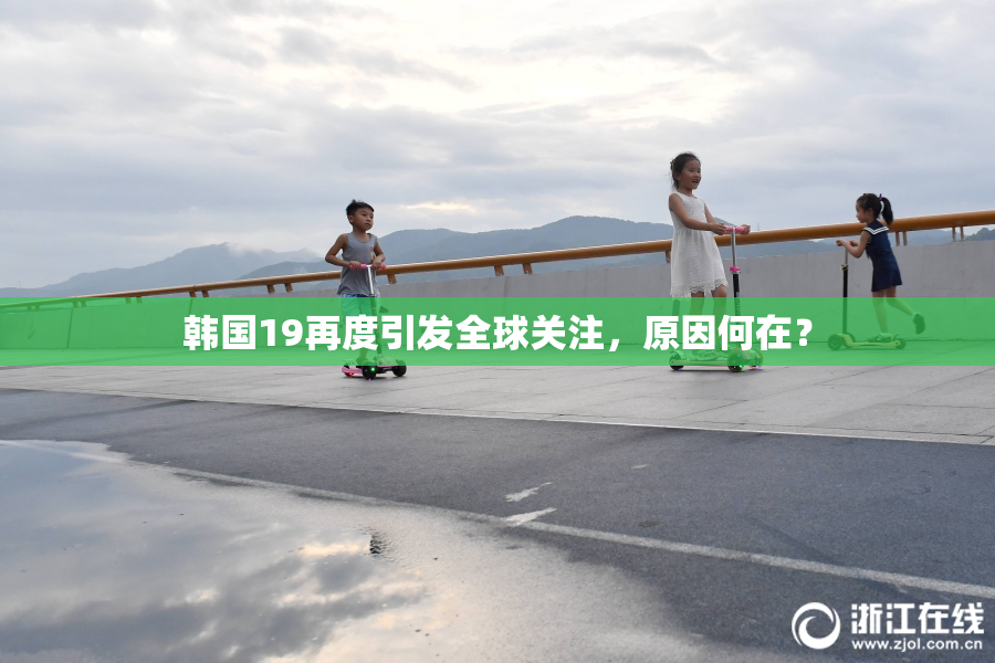 韩国19再度引发全球关注，原因何在？