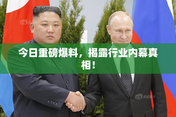 今日重磅爆料，揭露行业内幕真相！