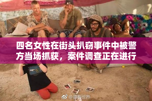 四名女性在街头扒窃事件中被警方当场抓获，案件调查正在进行中。