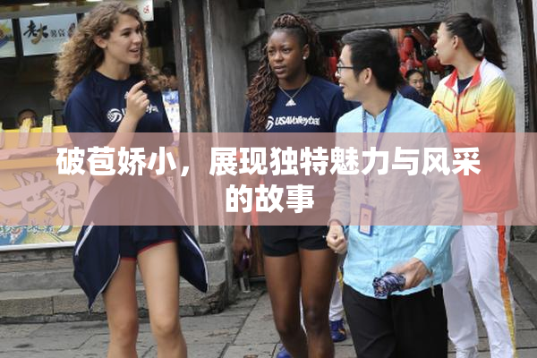 破苞娇小，展现独特魅力与风采的故事