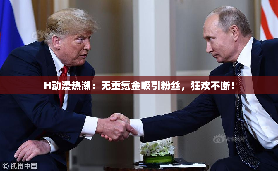 H动漫热潮：无重氪金吸引粉丝，狂欢不断！
