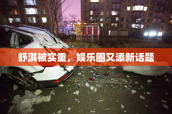 舒淇被实重，娱乐圈又添新话题