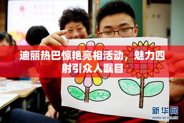 迪丽热巴惊艳亮相活动，魅力四射引众人瞩目